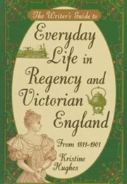 The Writer's Guide to Everyday Life in Regency and Victorian England (Kristine Hughes)