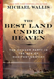 The Best Land Under Heaven: The Donner Party in the Age of Manifest Destiny (Michael Wallis)