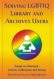 Serving LGBTIQ Library and Archives Users: Essays on Outreach, Service, Collections and Access (Ellen Greenblatt (Editor))