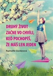 Druhý Život Začína Vo Chvíli, Keď Pochopíš,  Že Máš Len Jeden (Raphaelle Giordano)