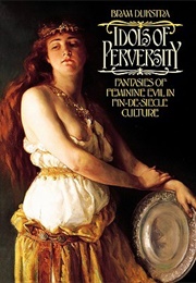 Idols of Perversity: Fantasies of Feminine Evil in Fin-De-Siècle Culture (Bram Dijkstra)