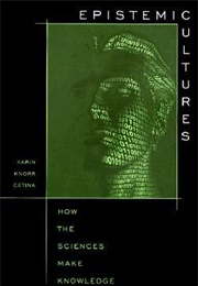 Epistemic Cultures: How the Sciences Make Knowledge (Karin Knorr Cetina)