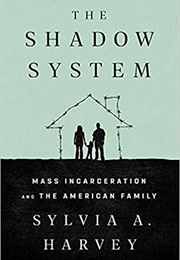 The Shadow System: Mass Incarceration &amp; the American Family (Sylvia A. Harvey)