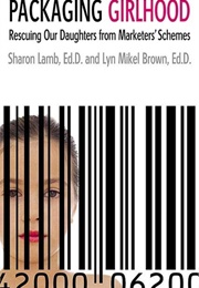 Packaging Girlhood: Rescuing Our Daughters From Marketers' Schemes (Lamb, Sharon)