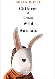 Children & Other Wild Animals (Brian Doyle)
