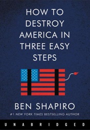 How to Destroy America in Three Easy Steps (Ben Shapiro)