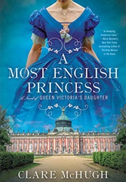 A Most English Princess: A Novel of Queen Victoria&#39;s Daughter (Clare Mchugh)
