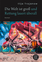 Die Welt Ist Groß Und Rettung Lauert Überall (Ilija Trojanow)