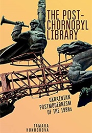 The Post-Chernobyl Library: UKrainian Postmodernism of the 1990s (Tamara Hundorova)