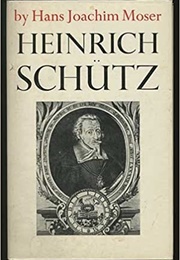Heinrich Schütz: His Life and Works (Hans Joachim Moser)