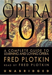 Opera 101: A Complete Guide to Learning and Loving Opera (Fred Plotkin)