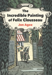 The Incredible Painting of Felix Clousseau (Jon Agee)