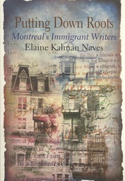 Putting Down Roots: Montreal's Immigrant Writers (Elaine Kalman Naves)