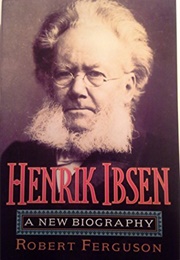 Henrik Ibsen: A New Biogrpahy (Robert Ferguson)