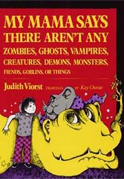 My Mama Says There Aren't Any Zombies, Ghosts, Vampires, Creatures, Demons, Monsters.... (Judith Viorst)