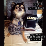 Phil X and the Drills - We Play Instruments 'N' Shit