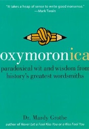 Oxymoronica: Paradoxical Wit and Wisdom From History's Greatest Wordsmiths (Mardy Grothe)