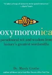 Oxymoronica: Paradoxical Wit and Wisdom From History&#39;s Greatest Wordsmiths (Mardy Grothe)