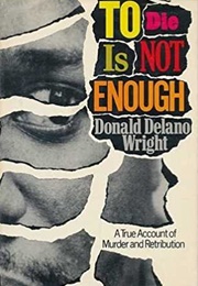 To Die Is Not Enough (Donald Delano Wright)
