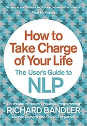 How to Take Charge of Your Life: The User's Guide to NLP (Richard Bandler, Alessio Roberti, Owen Fitzpatrick)