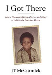 I Got There: How I Overcame Racism, Poverty, and Abuse to Achieve the American Dream (JT McCormick)