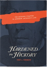 Hardened to Hickory: The Missing Chapter in Andrew Jackson&#39;s Life (Tony Turnbow)