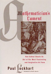 A Mathematician's Lament: How School Cheats Us Out of Our Most Fascinating and Imaginative Art Form (Paul Lockhart)
