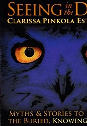 Seeing in the Dark: Myths and Stories to Reclaim the Buried, Knowing Woman (Pinkola Estés, Clarissa)
