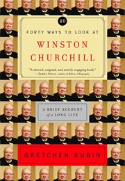 Forty Ways to Look at Winston Churchill: A Brief Account of a Long Life (Gretchen Rubin)