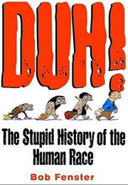 Duh! the Stupid History of the Human Race (Bob Fenster)