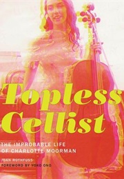 Topless Cellist: The Improbable Life of Charlotte Moorman (Joan Rothfuss)