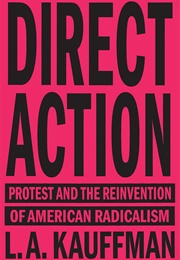 Direct Action: Protest and the Reinvention of American Radicalism (L.A. Kauffman)