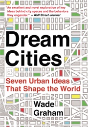 Dream Cities: Seven Urban Ideas That Shape the World (Wade Graham)