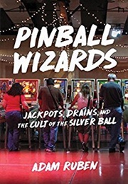 Pinball Wizards: Jackpots, Drains, and the Cult of the Silver Ball (Adam Ruben)