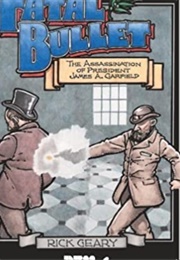 The Fatal Bullet: The Assassination of President James A. Garfield (Rick Geary)