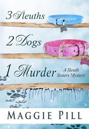 3 Sleuths, 2 Dogs 1 Murder (Maggie Pill)