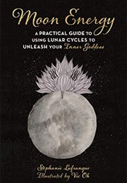 Moon Energy: A Practical Guide to Using Lunar Cycles to Unleash Your Inner Goddess (Stéphanie Lafranque)