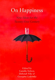 On Happiness: New Ideas for the Twenty First Century (Camilla Nelson, Deborah Pike and Georgina Ledwinka)