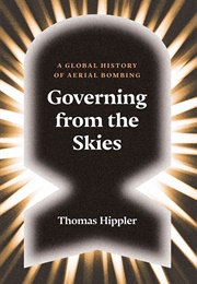 Governing From the Skies: A Global History of Aerial Bombing (Thomas Hippler)