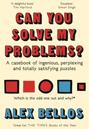 Can You Solve My Problems?: A Casebook of Ingenious, Perplexing and Totally Satisfying Puzzles (Alex Bellos)