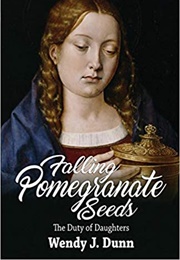 Falling Pomegranate Seeds: The Duty of Daughters (Wendy J. Dunn)