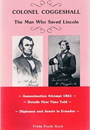 Colonel Coggeshall: The Man Who Saved Lincoln (Freda Postle Koch)