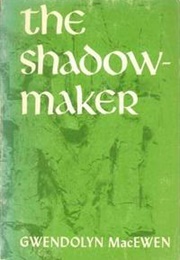 The Shadow Maker (Gwendolyn Macewen)