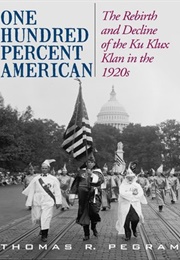 One Hundred Percent American: The Rebirth and Decline of the Ku Klux Klan in the 1920s (Thomas R. Pegram)