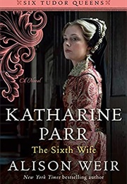 Catherine Parr: The Sixth Wife (Alison Weir)