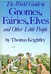 The World Guide to Gnomes, Fairies, Elves, and Other Little People (Thomas Keightley)