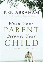 When Your Parent Becomes Your Child (Ken Abraham)