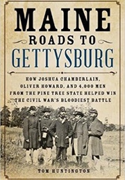 Maine Roads to Gettysburg: How Joshua Chamberlain, Oliver Howard, and 4,000 Men From the Pine Tree (Tom Huntington)
