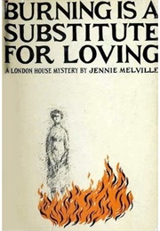 Burning Is a Substitute for Loving (Jennie Melville)