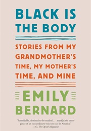 Black Is the Body: Stories From My Grandmother's Time, My Mother's Time, and Mine (Emily Bernard)